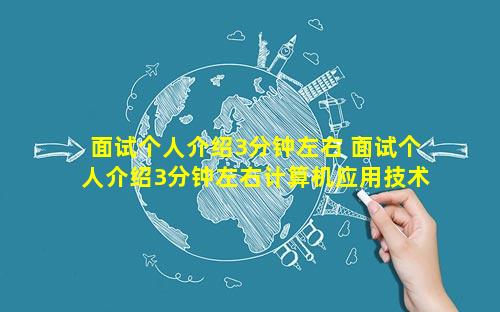 面试个人介绍3分钟左右 面试个人介绍3分钟左右计算机应用技术